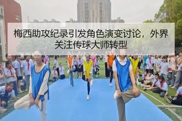 梅西助攻纪录引发角色演变讨论，外界关注传球大师转型