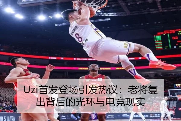Uzi首发登场引发热议：老将复出背后的光环与电竞现实